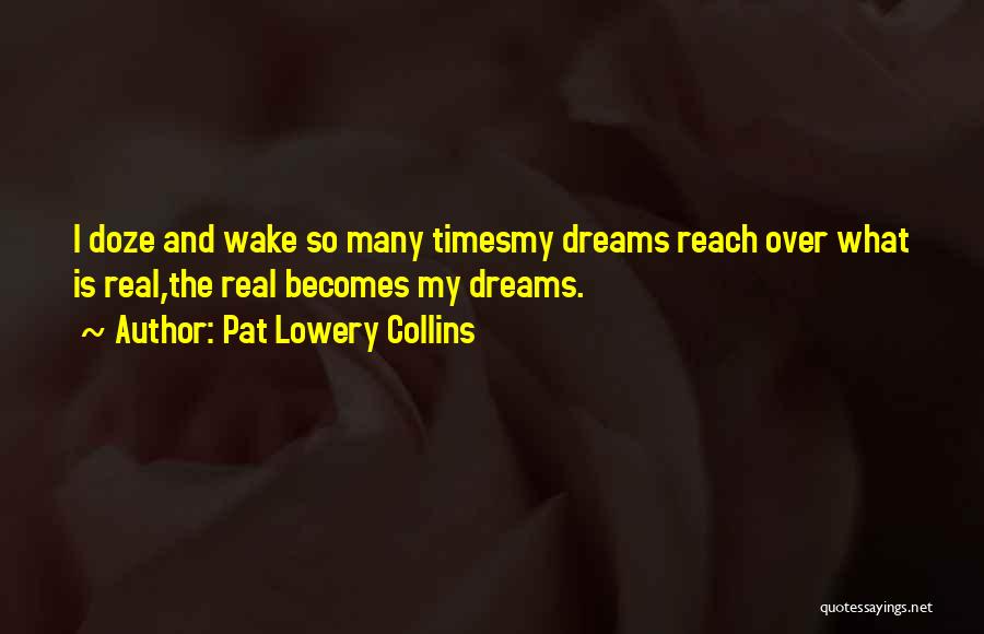 Pat Lowery Collins Quotes: I Doze And Wake So Many Timesmy Dreams Reach Over What Is Real,the Real Becomes My Dreams.