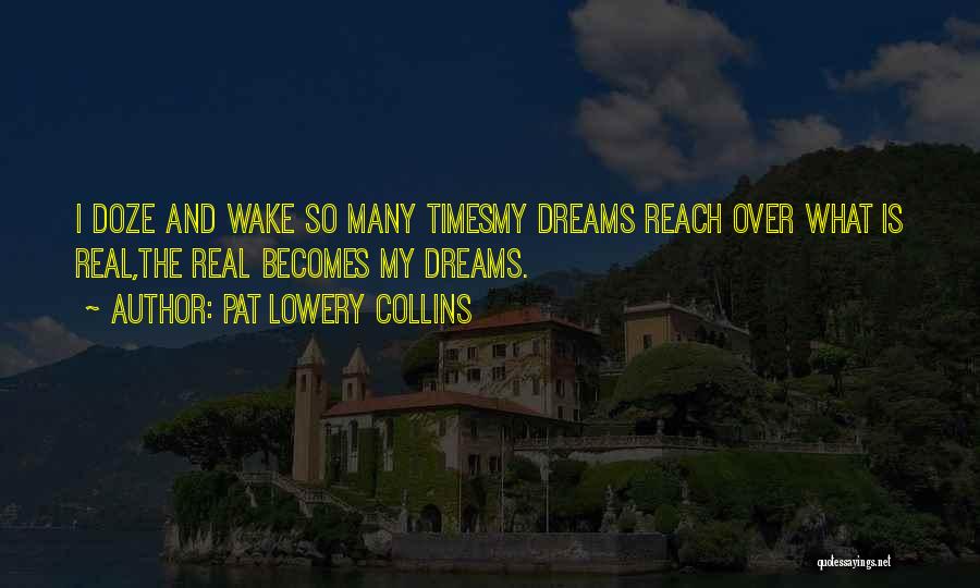 Pat Lowery Collins Quotes: I Doze And Wake So Many Timesmy Dreams Reach Over What Is Real,the Real Becomes My Dreams.