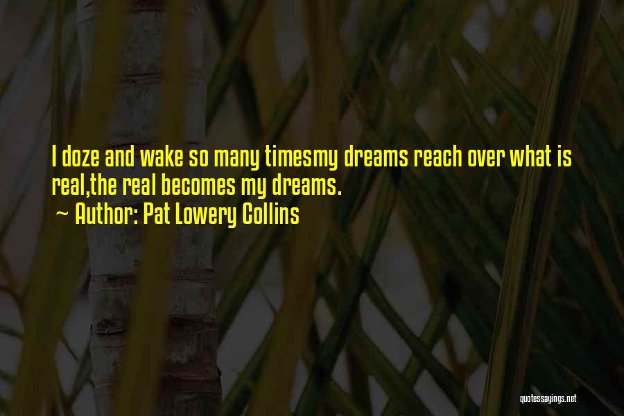 Pat Lowery Collins Quotes: I Doze And Wake So Many Timesmy Dreams Reach Over What Is Real,the Real Becomes My Dreams.