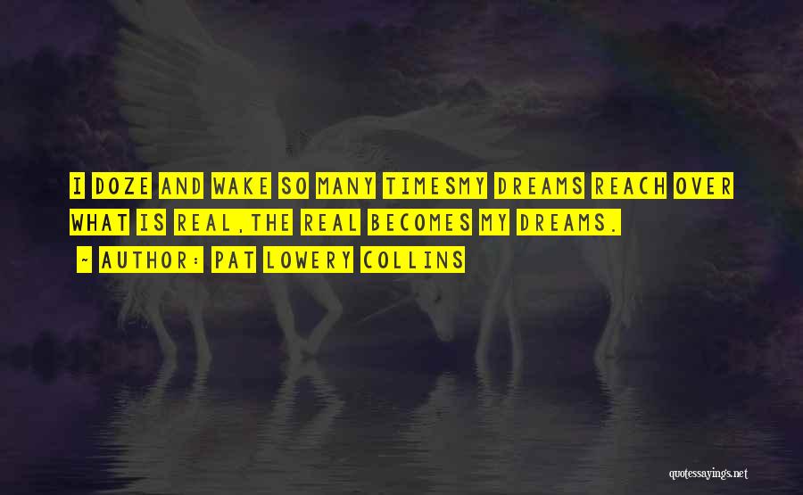 Pat Lowery Collins Quotes: I Doze And Wake So Many Timesmy Dreams Reach Over What Is Real,the Real Becomes My Dreams.