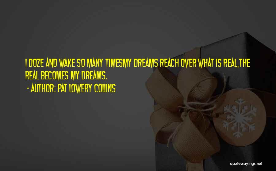 Pat Lowery Collins Quotes: I Doze And Wake So Many Timesmy Dreams Reach Over What Is Real,the Real Becomes My Dreams.