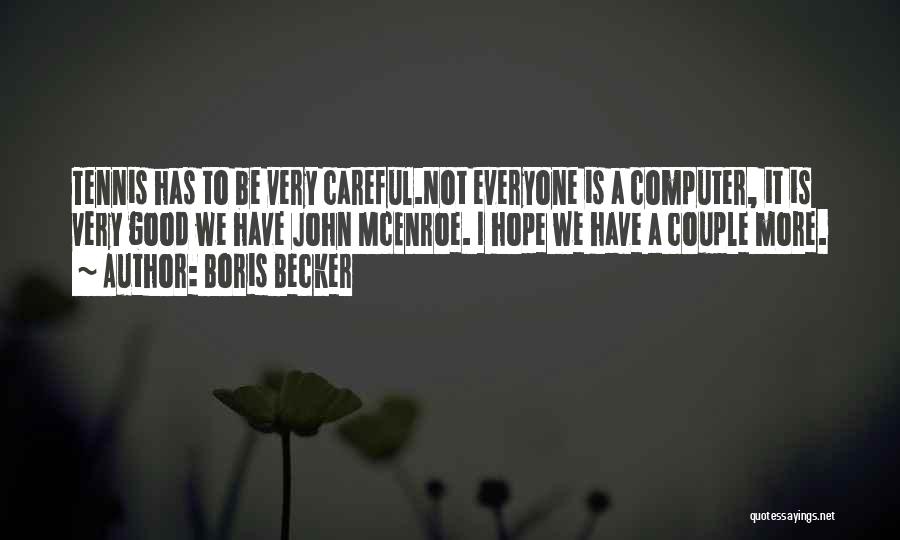 Boris Becker Quotes: Tennis Has To Be Very Careful.not Everyone Is A Computer, It Is Very Good We Have John Mcenroe. I Hope