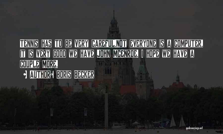 Boris Becker Quotes: Tennis Has To Be Very Careful.not Everyone Is A Computer, It Is Very Good We Have John Mcenroe. I Hope