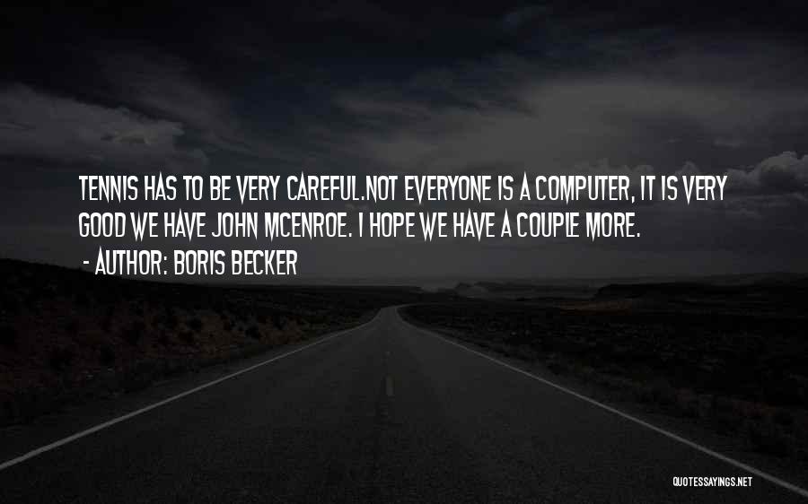 Boris Becker Quotes: Tennis Has To Be Very Careful.not Everyone Is A Computer, It Is Very Good We Have John Mcenroe. I Hope