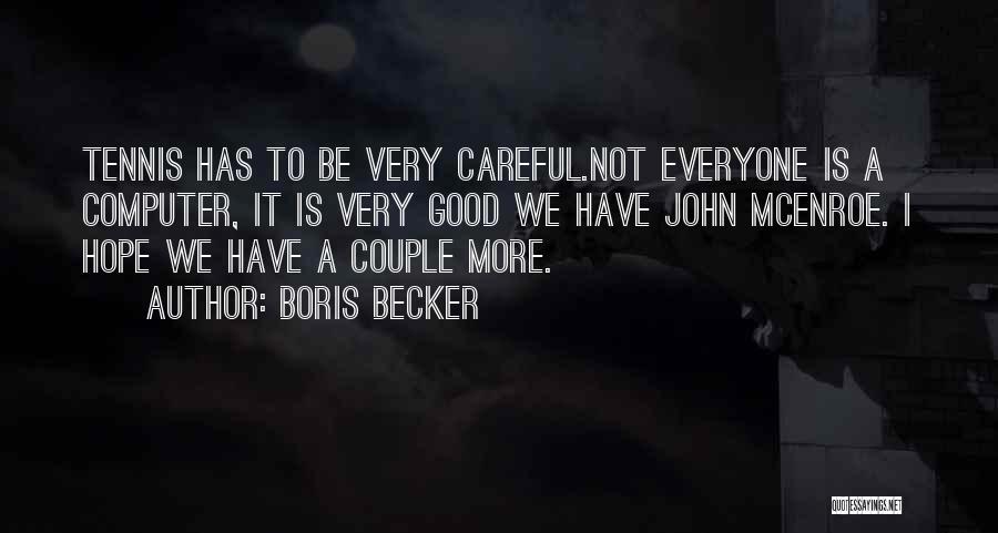 Boris Becker Quotes: Tennis Has To Be Very Careful.not Everyone Is A Computer, It Is Very Good We Have John Mcenroe. I Hope