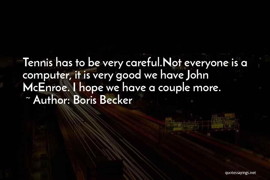 Boris Becker Quotes: Tennis Has To Be Very Careful.not Everyone Is A Computer, It Is Very Good We Have John Mcenroe. I Hope