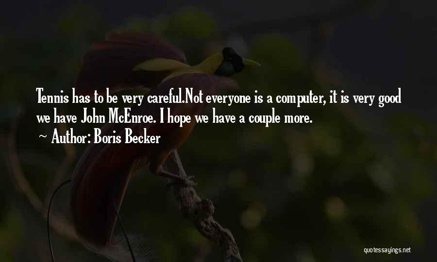 Boris Becker Quotes: Tennis Has To Be Very Careful.not Everyone Is A Computer, It Is Very Good We Have John Mcenroe. I Hope