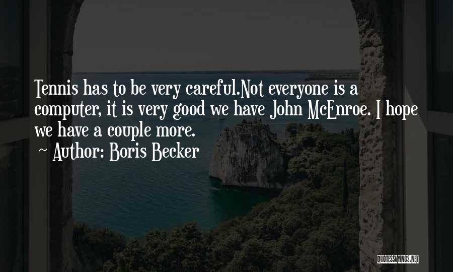 Boris Becker Quotes: Tennis Has To Be Very Careful.not Everyone Is A Computer, It Is Very Good We Have John Mcenroe. I Hope