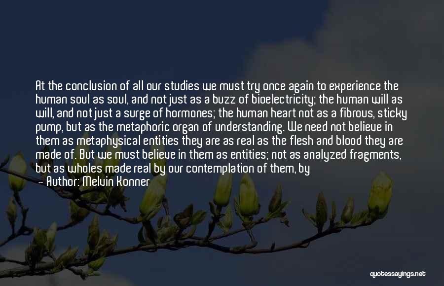 Melvin Konner Quotes: At The Conclusion Of All Our Studies We Must Try Once Again To Experience The Human Soul As Soul, And