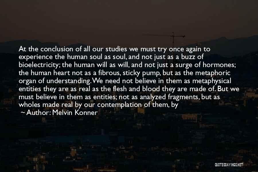 Melvin Konner Quotes: At The Conclusion Of All Our Studies We Must Try Once Again To Experience The Human Soul As Soul, And