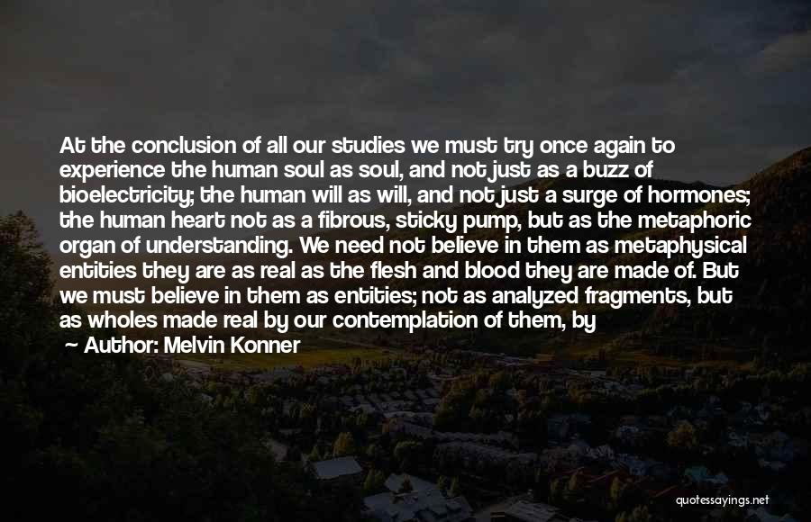 Melvin Konner Quotes: At The Conclusion Of All Our Studies We Must Try Once Again To Experience The Human Soul As Soul, And