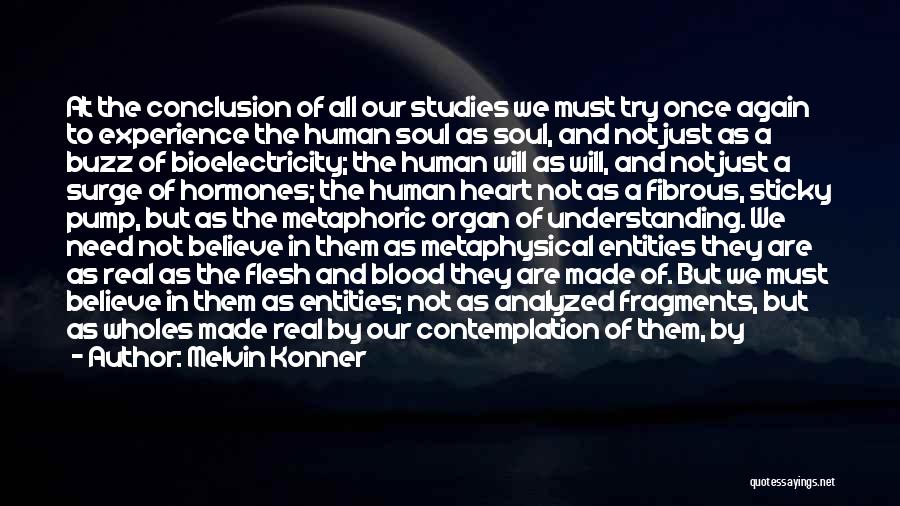 Melvin Konner Quotes: At The Conclusion Of All Our Studies We Must Try Once Again To Experience The Human Soul As Soul, And