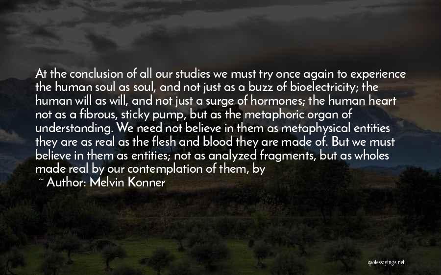 Melvin Konner Quotes: At The Conclusion Of All Our Studies We Must Try Once Again To Experience The Human Soul As Soul, And