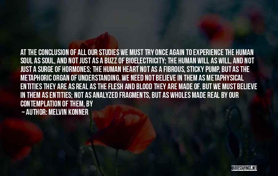 Melvin Konner Quotes: At The Conclusion Of All Our Studies We Must Try Once Again To Experience The Human Soul As Soul, And