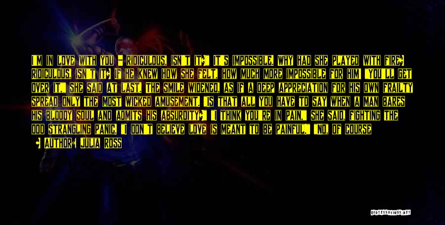 Julia Ross Quotes: I'm In Love With You - Ridiculous, Isn't It? It's Impossible. Why Had She Played With Fire? Ridiculous, Isn't It?