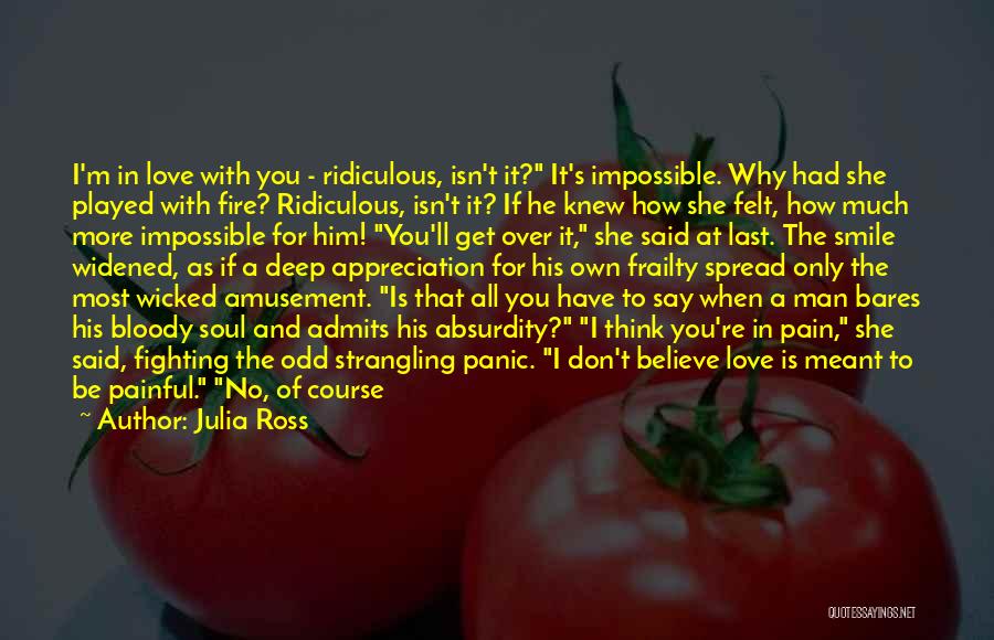 Julia Ross Quotes: I'm In Love With You - Ridiculous, Isn't It? It's Impossible. Why Had She Played With Fire? Ridiculous, Isn't It?