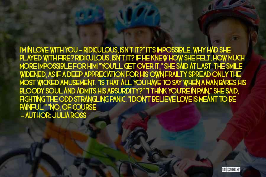 Julia Ross Quotes: I'm In Love With You - Ridiculous, Isn't It? It's Impossible. Why Had She Played With Fire? Ridiculous, Isn't It?