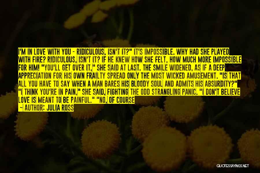 Julia Ross Quotes: I'm In Love With You - Ridiculous, Isn't It? It's Impossible. Why Had She Played With Fire? Ridiculous, Isn't It?