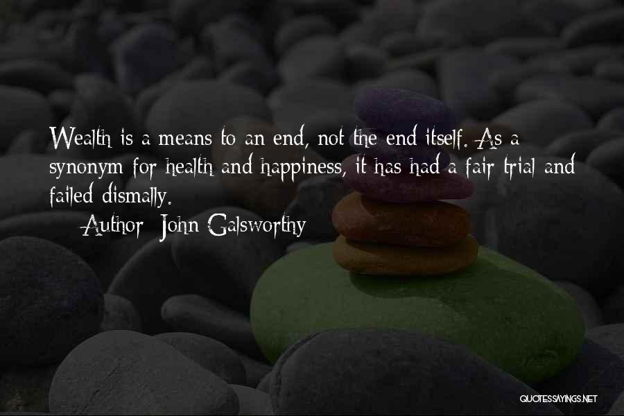 John Galsworthy Quotes: Wealth Is A Means To An End, Not The End Itself. As A Synonym For Health And Happiness, It Has