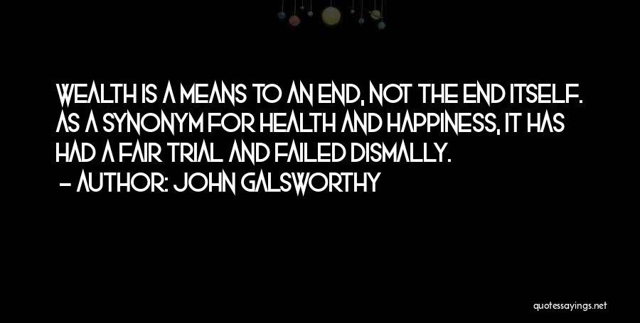 John Galsworthy Quotes: Wealth Is A Means To An End, Not The End Itself. As A Synonym For Health And Happiness, It Has