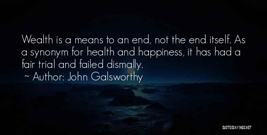 John Galsworthy Quotes: Wealth Is A Means To An End, Not The End Itself. As A Synonym For Health And Happiness, It Has