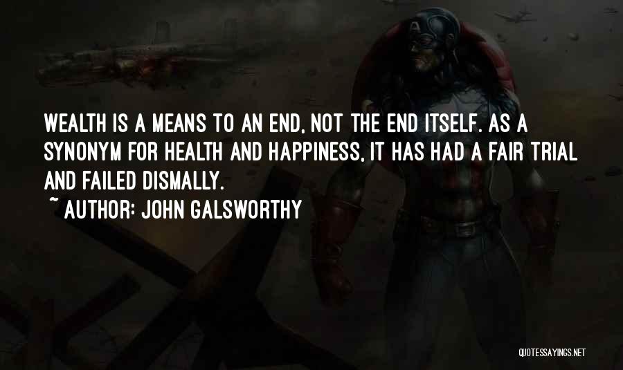 John Galsworthy Quotes: Wealth Is A Means To An End, Not The End Itself. As A Synonym For Health And Happiness, It Has