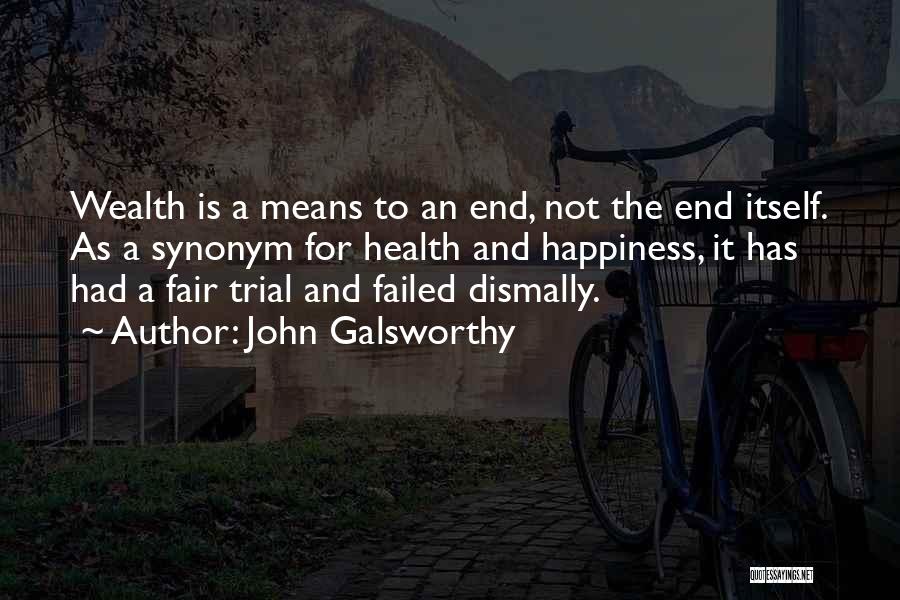 John Galsworthy Quotes: Wealth Is A Means To An End, Not The End Itself. As A Synonym For Health And Happiness, It Has