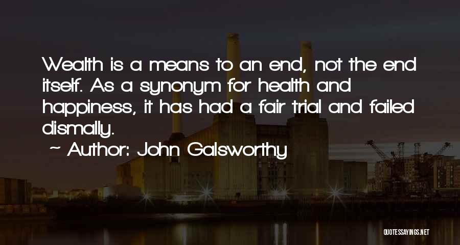 John Galsworthy Quotes: Wealth Is A Means To An End, Not The End Itself. As A Synonym For Health And Happiness, It Has