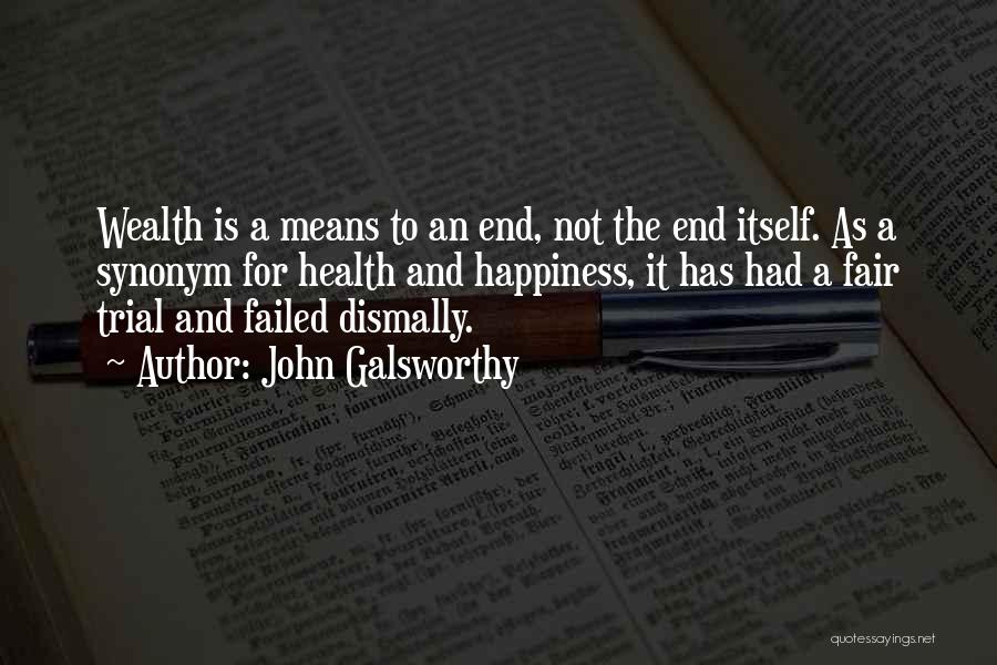 John Galsworthy Quotes: Wealth Is A Means To An End, Not The End Itself. As A Synonym For Health And Happiness, It Has