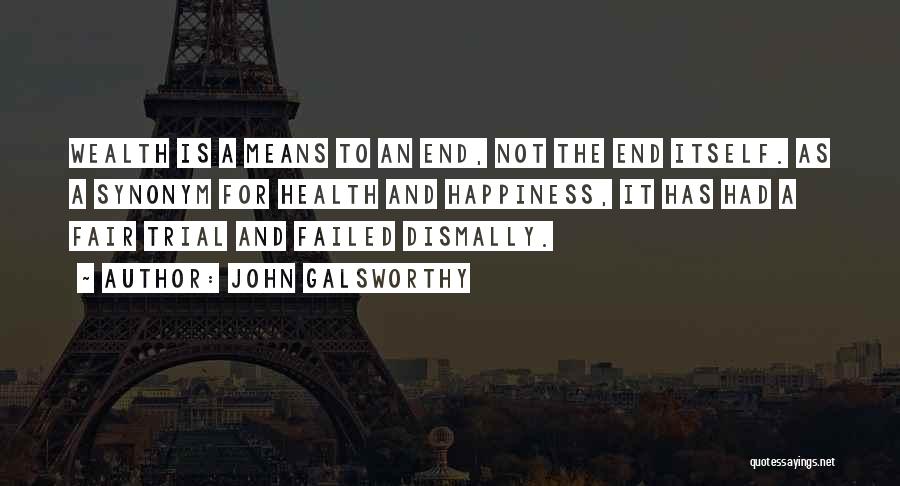 John Galsworthy Quotes: Wealth Is A Means To An End, Not The End Itself. As A Synonym For Health And Happiness, It Has