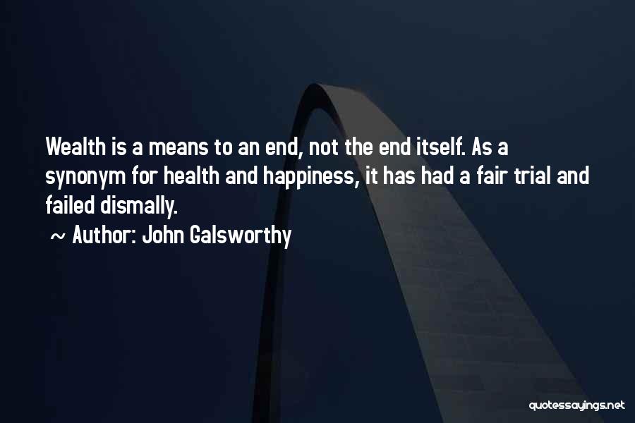 John Galsworthy Quotes: Wealth Is A Means To An End, Not The End Itself. As A Synonym For Health And Happiness, It Has