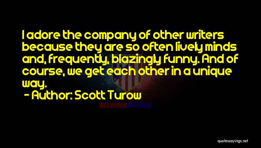 Scott Turow Quotes: I Adore The Company Of Other Writers Because They Are So Often Lively Minds And, Frequently, Blazingly Funny. And Of