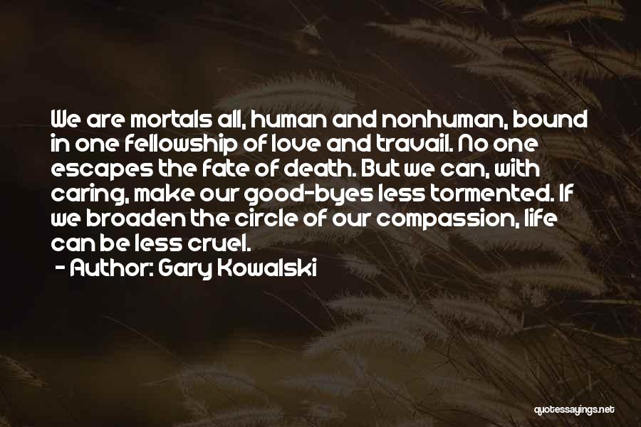 Gary Kowalski Quotes: We Are Mortals All, Human And Nonhuman, Bound In One Fellowship Of Love And Travail. No One Escapes The Fate