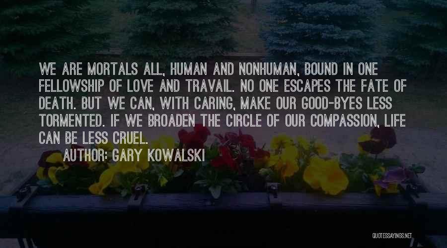 Gary Kowalski Quotes: We Are Mortals All, Human And Nonhuman, Bound In One Fellowship Of Love And Travail. No One Escapes The Fate