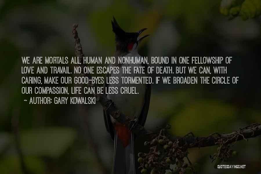 Gary Kowalski Quotes: We Are Mortals All, Human And Nonhuman, Bound In One Fellowship Of Love And Travail. No One Escapes The Fate