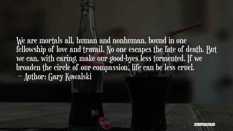 Gary Kowalski Quotes: We Are Mortals All, Human And Nonhuman, Bound In One Fellowship Of Love And Travail. No One Escapes The Fate