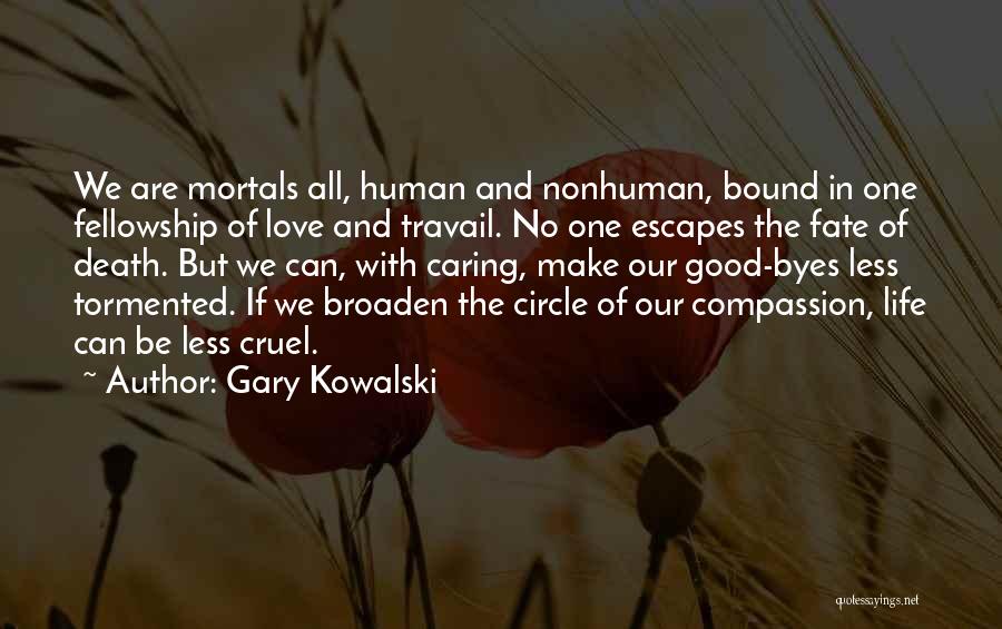 Gary Kowalski Quotes: We Are Mortals All, Human And Nonhuman, Bound In One Fellowship Of Love And Travail. No One Escapes The Fate