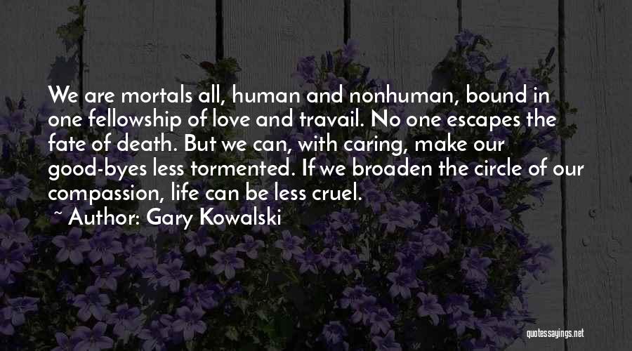 Gary Kowalski Quotes: We Are Mortals All, Human And Nonhuman, Bound In One Fellowship Of Love And Travail. No One Escapes The Fate