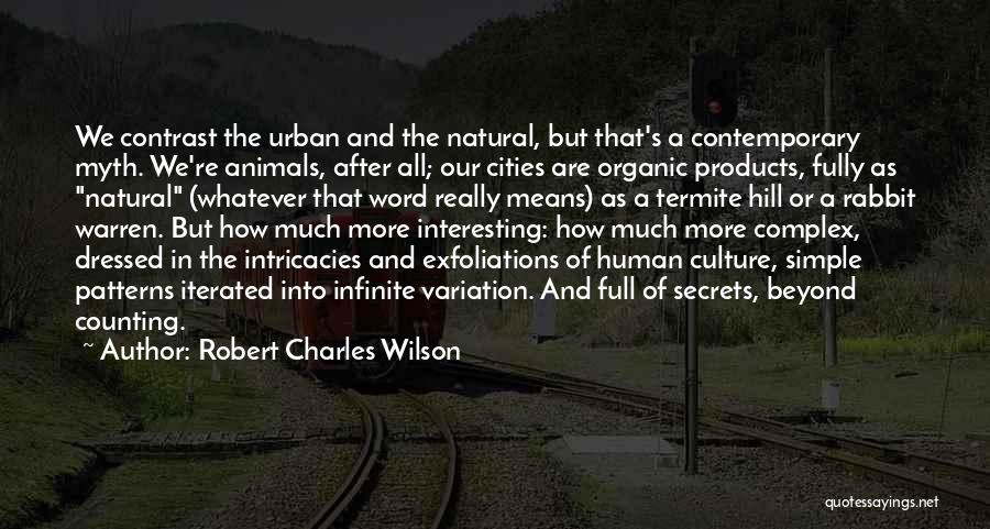 Robert Charles Wilson Quotes: We Contrast The Urban And The Natural, But That's A Contemporary Myth. We're Animals, After All; Our Cities Are Organic