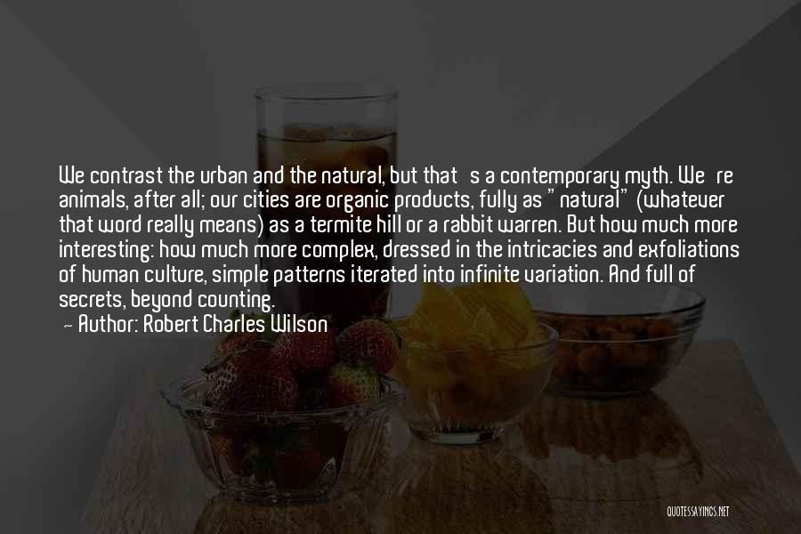 Robert Charles Wilson Quotes: We Contrast The Urban And The Natural, But That's A Contemporary Myth. We're Animals, After All; Our Cities Are Organic