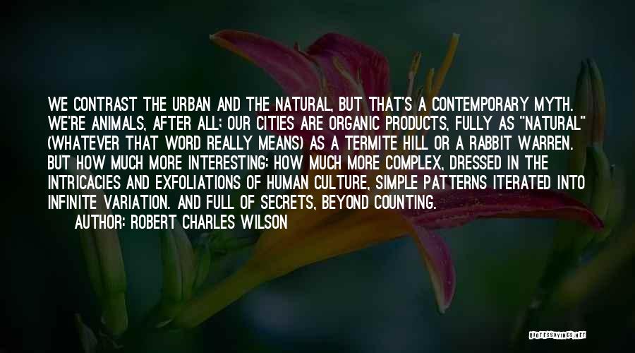 Robert Charles Wilson Quotes: We Contrast The Urban And The Natural, But That's A Contemporary Myth. We're Animals, After All; Our Cities Are Organic