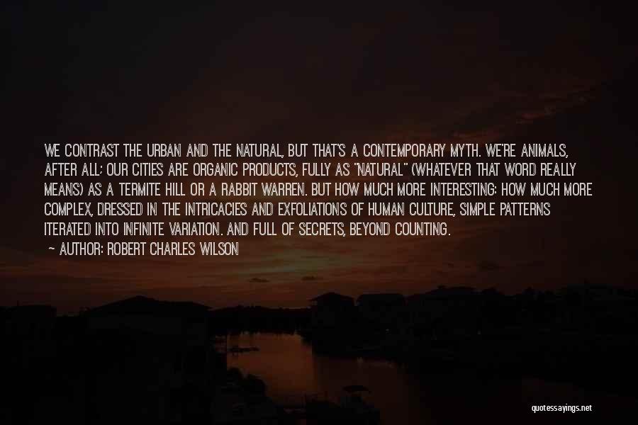 Robert Charles Wilson Quotes: We Contrast The Urban And The Natural, But That's A Contemporary Myth. We're Animals, After All; Our Cities Are Organic