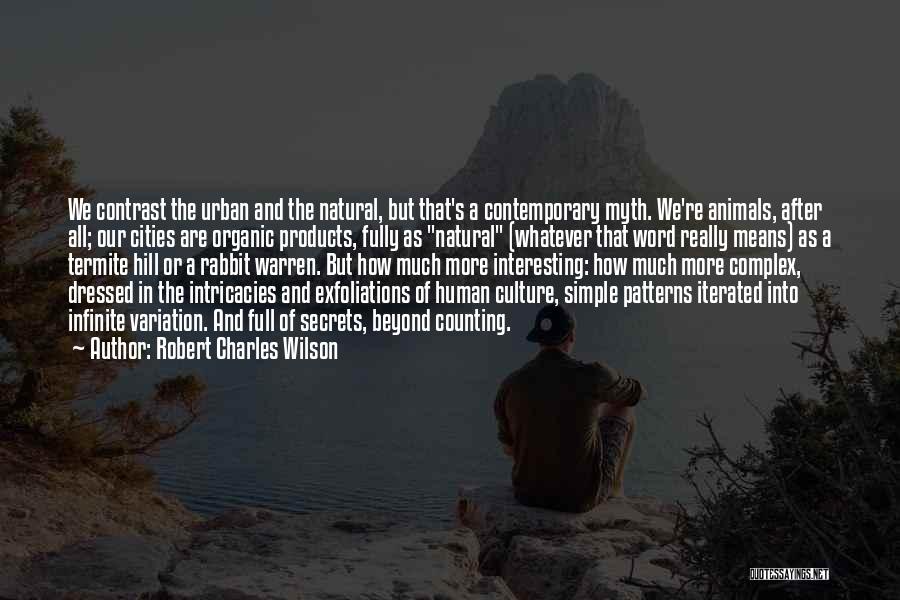 Robert Charles Wilson Quotes: We Contrast The Urban And The Natural, But That's A Contemporary Myth. We're Animals, After All; Our Cities Are Organic