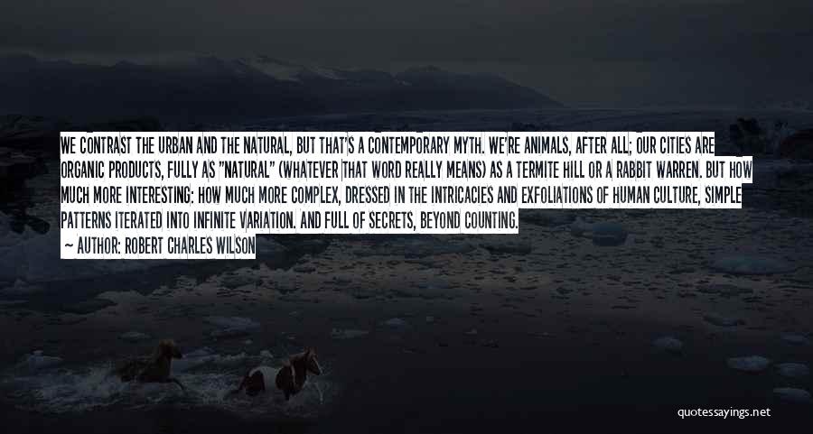 Robert Charles Wilson Quotes: We Contrast The Urban And The Natural, But That's A Contemporary Myth. We're Animals, After All; Our Cities Are Organic