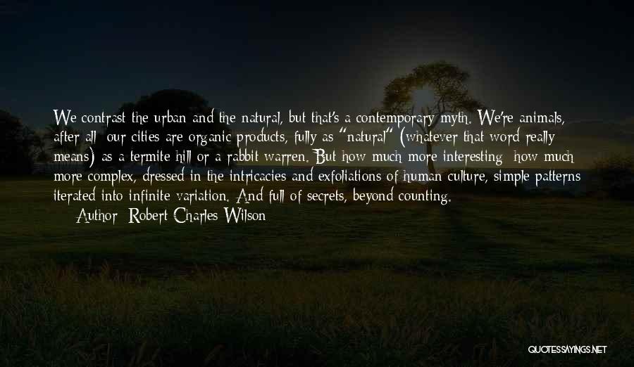 Robert Charles Wilson Quotes: We Contrast The Urban And The Natural, But That's A Contemporary Myth. We're Animals, After All; Our Cities Are Organic