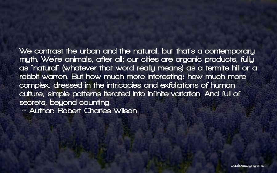 Robert Charles Wilson Quotes: We Contrast The Urban And The Natural, But That's A Contemporary Myth. We're Animals, After All; Our Cities Are Organic