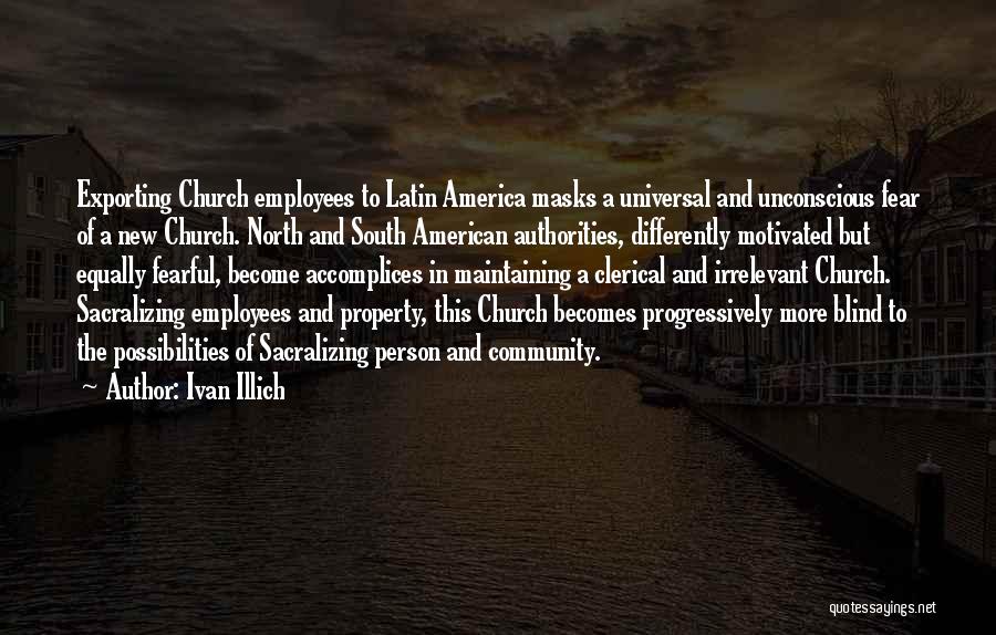 Ivan Illich Quotes: Exporting Church Employees To Latin America Masks A Universal And Unconscious Fear Of A New Church. North And South American