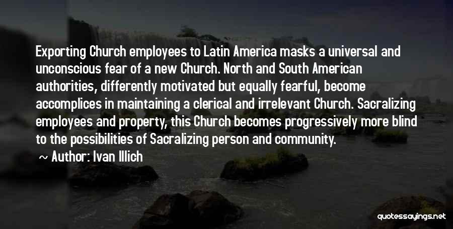 Ivan Illich Quotes: Exporting Church Employees To Latin America Masks A Universal And Unconscious Fear Of A New Church. North And South American