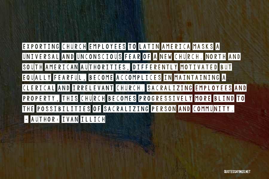 Ivan Illich Quotes: Exporting Church Employees To Latin America Masks A Universal And Unconscious Fear Of A New Church. North And South American