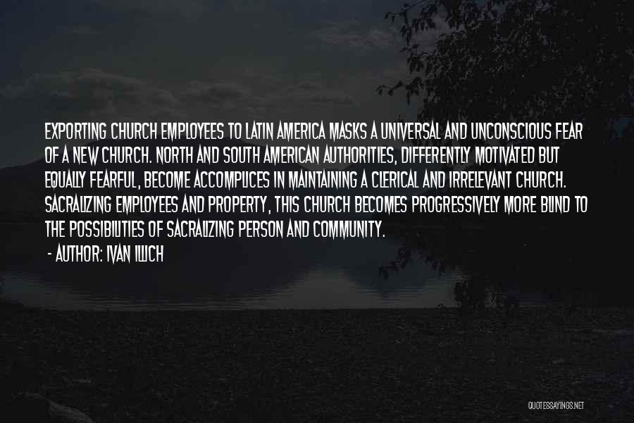 Ivan Illich Quotes: Exporting Church Employees To Latin America Masks A Universal And Unconscious Fear Of A New Church. North And South American